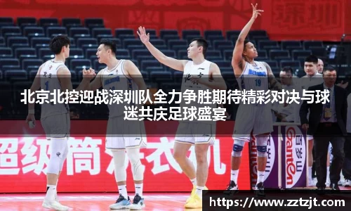 北京北控迎战深圳队全力争胜期待精彩对决与球迷共庆足球盛宴